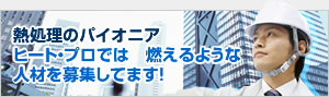 ［人材募集］熱処理のパイオニア、ヒート・プロでは、燃えるような人材を募集しています